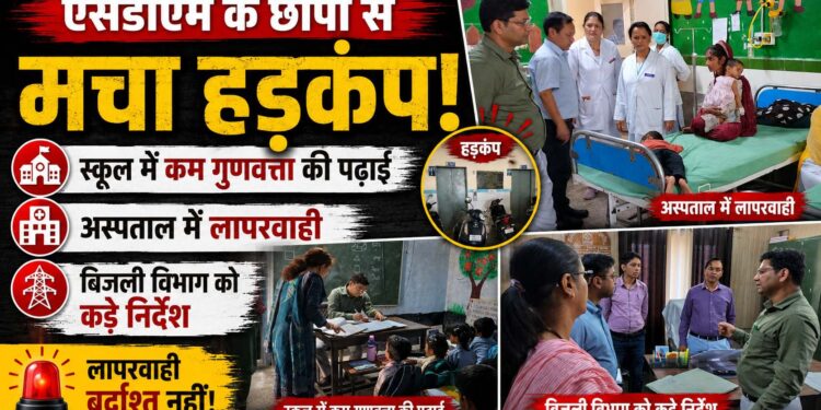 एसडीएम के छापों से मचा हड़कंप: स्कूल में कम गुणवत्ता की पढ़ाई, अस्पताल में लापरवाही और बिजली विभाग को कड़े निर्देश