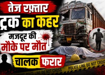 तेज रफ्तार ट्रक का कहर, मजदूर की मौके पर मौत, चालक फरार