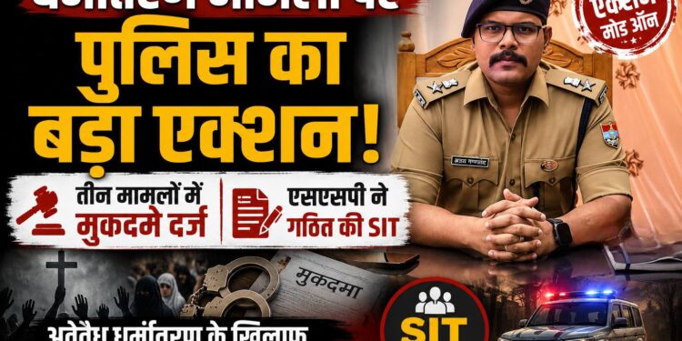 धर्मांतरण मामलों पर पुलिस का बड़ा एक्शन, तीन मामलों में मुकदमे दर्ज, SSP ने गठित की SIT