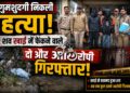 गुमशुदगी निकली हत्या, शव खाई में फेंकने वाले दो और आरोपी गिरफ्तार
