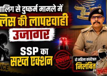 नाबालिग से दुष्कर्म मामले में पुलिस की लापरवाही उजागर, SSP का सख्त एक्शन, दो महिला कांस्टेबल निलंबित