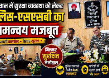 नैनीताल में सुरक्षा व्यवस्था को लेकर पुलिस-एसएसबी का समन्वय मजबूत