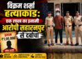 विक्रम शर्मा हत्याकांड: एक लाख का इनामी आरोपी सहारनपुर से दबोचा